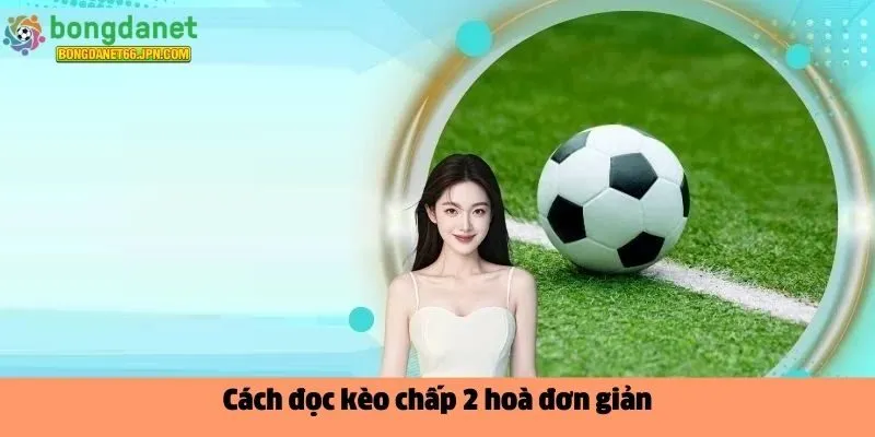Cách đọc kèo chấp 2 hoà đơn giản